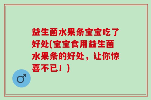 益生菌水果条宝宝吃了好处(宝宝食用益生菌水果条的好处，让你惊喜不已！)