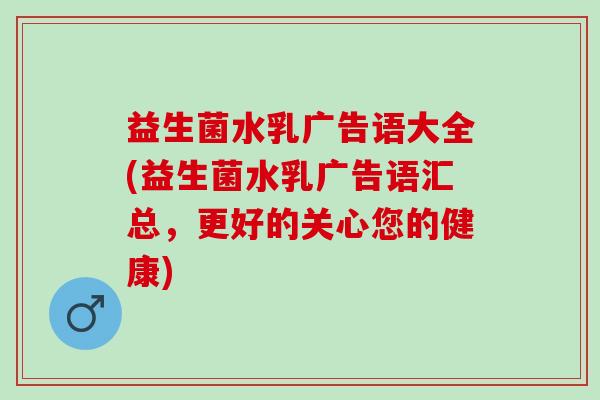 益生菌水乳广告语大全(益生菌水乳广告语汇总，更好的关心您的健康)