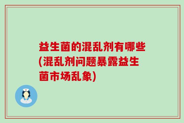 益生菌的混乱剂有哪些(混乱剂问题暴露益生菌市场乱象)