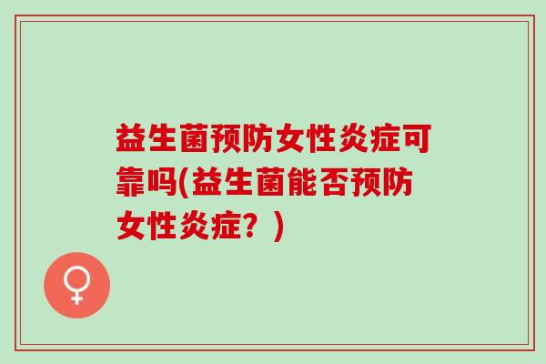 益生菌预防女性炎症可靠吗(益生菌能否预防女性炎症？)