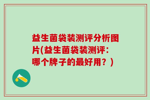 益生菌袋装测评分析图片(益生菌袋装测评：哪个牌子的最好用？)