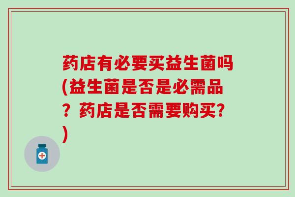 药店有必要买益生菌吗(益生菌是否是必需品？药店是否需要购买？)