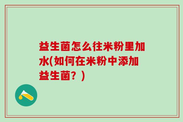 益生菌怎么往米粉里加水(如何在米粉中添加益生菌？)