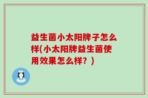 益生菌小太阳牌子怎么样(小太阳牌益生菌使用效果怎么样？)