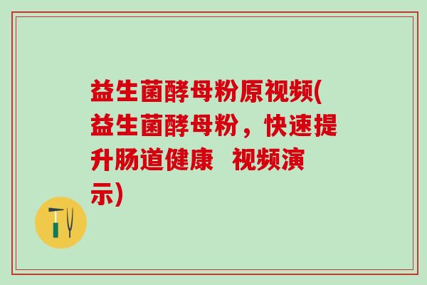 益生菌酵母粉原视频(益生菌酵母粉，快速提升肠道健康  视频演示)