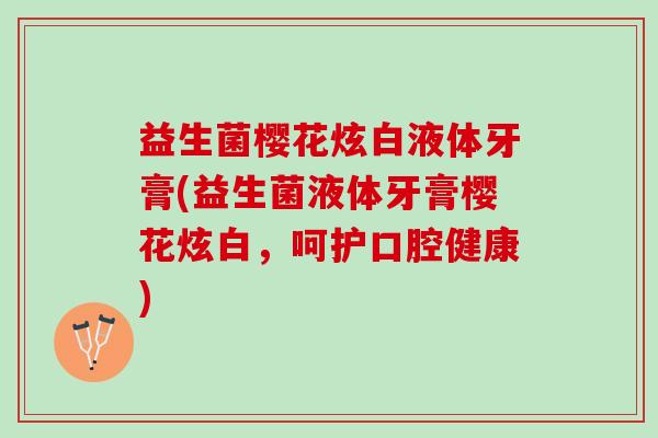 益生菌樱花炫白液体牙膏(益生菌液体牙膏樱花炫白，呵护口腔健康)