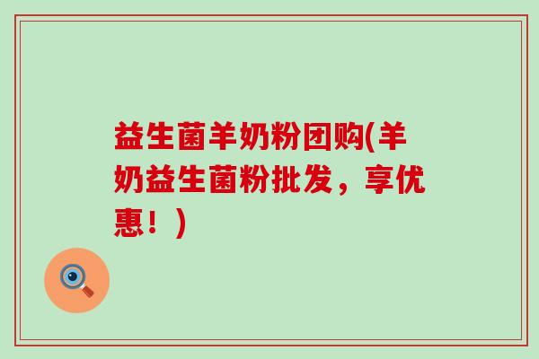 益生菌羊奶粉团购(羊奶益生菌粉批发，享优惠！)