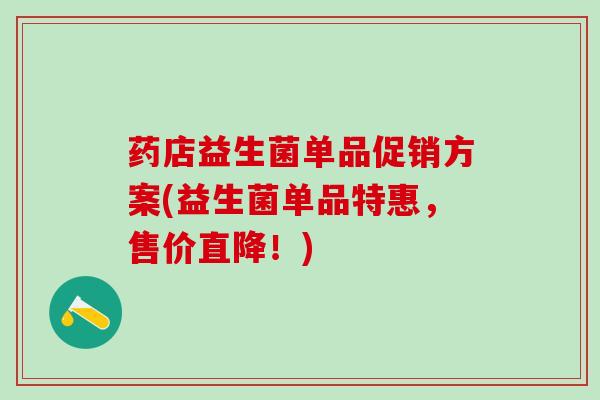 药店益生菌单品促销方案(益生菌单品特惠，售价直降！)