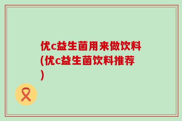 优c益生菌用来做饮料(优c益生菌饮料推荐)