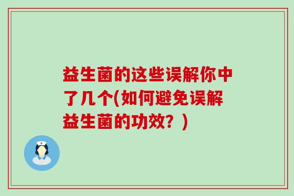 益生菌的这些误解你中了几个(如何避免误解益生菌的功效？)
