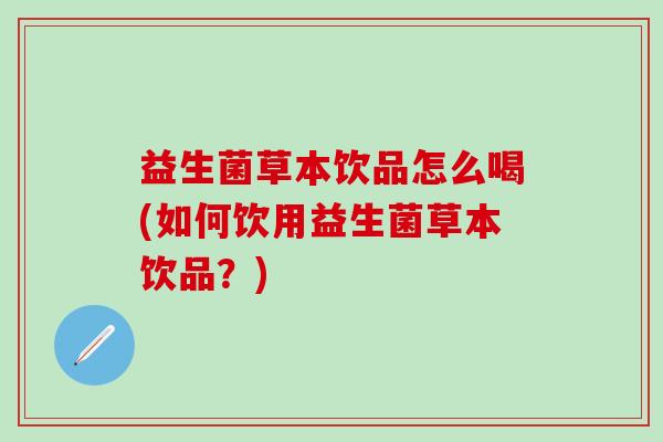 益生菌草本饮品怎么喝(如何饮用益生菌草本饮品？)