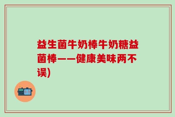 益生菌牛奶棒牛奶糖益菌棒——健康美味两不误)
