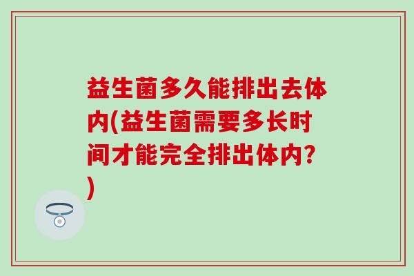 益生菌多久能排出去体内(益生菌需要多长时间才能完全排出体内？)