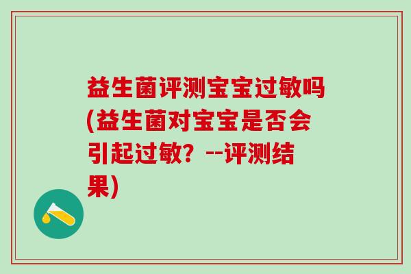 益生菌评测宝宝过敏吗(益生菌对宝宝是否会引起过敏？--评测结果)