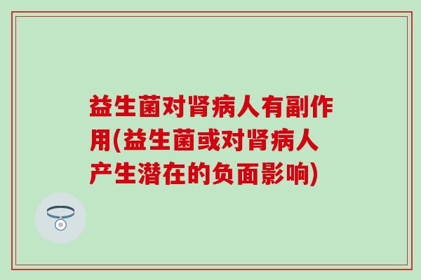 益生菌对肾病人有副作用(益生菌或对肾病人产生潜在的负面影响)