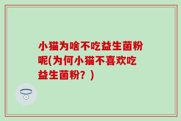 小猫为啥不吃益生菌粉呢(为何小猫不喜欢吃益生菌粉？)