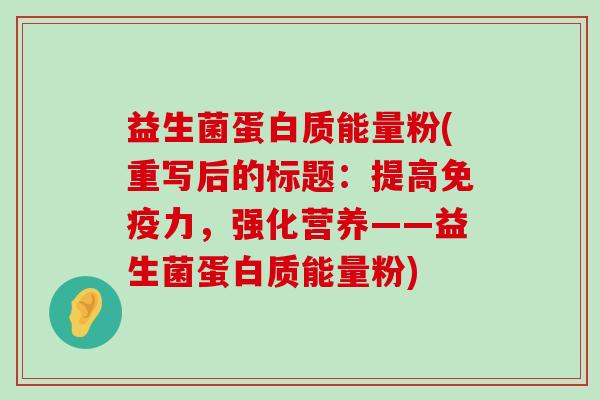 益生菌蛋白质能量粉(重写后的标题：提高免疫力，强化营养——益生菌蛋白质能量粉)