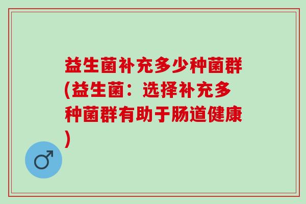 益生菌补充多少种菌群(益生菌：选择补充多种菌群有助于肠道健康)