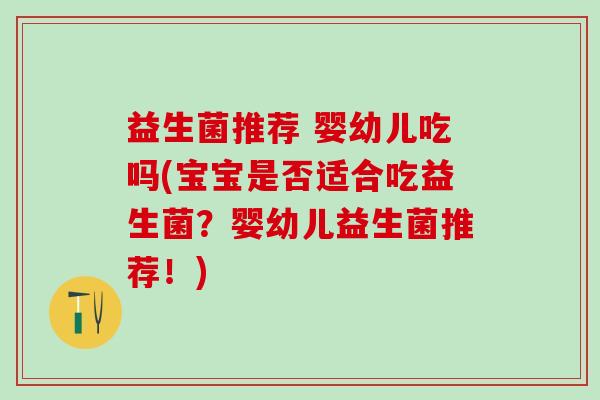 益生菌推荐 婴幼儿吃吗(宝宝是否适合吃益生菌？婴幼儿益生菌推荐！)