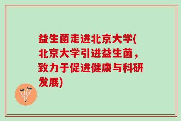 益生菌走进北京大学(北京大学引进益生菌，致力于促进健康与科研发展)