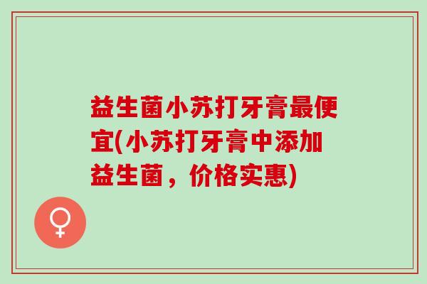 益生菌小苏打牙膏最便宜(小苏打牙膏中添加益生菌，价格实惠)