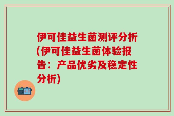伊可佳益生菌测评分析(伊可佳益生菌体验报告：产品优劣及稳定性分析)