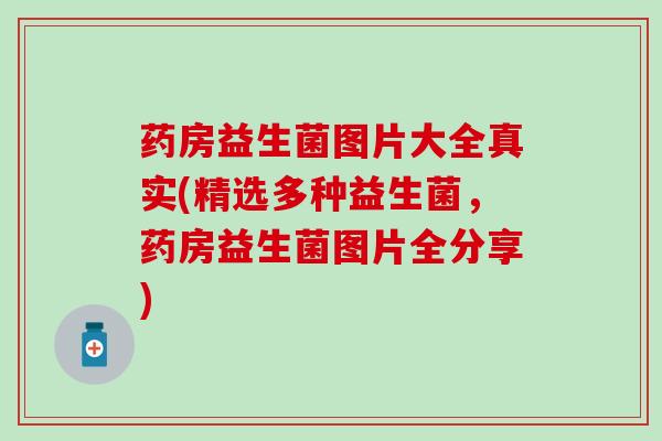 药房益生菌图片大全真实(精选多种益生菌,药房益生菌图片全分享) 药房益生菌图片大全真实(精选多种益生菌,药房益生菌图片全分享)