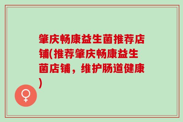 肇庆畅康益生菌推荐店铺(推荐肇庆畅康益生菌店铺，维护肠道健康)