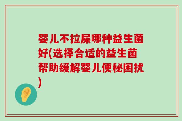 婴儿不拉屎哪种益生菌好(选择合适的益生菌帮助缓解婴儿困扰) 婴儿不拉屎哪种益生菌好(选择合适的益生菌帮助缓解婴儿困扰)