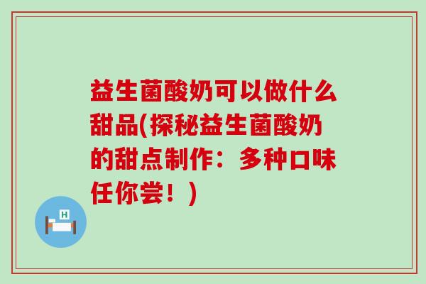 益生菌酸奶可以做什么甜品(探秘益生菌酸奶的甜点制作：多种口味任你尝！)