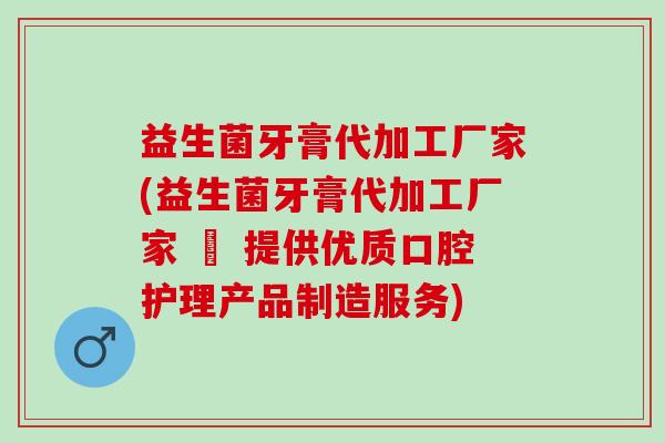益生菌牙膏代加工厂家(益生菌牙膏代加工厂家 – 提供优质口腔护理产品制造服务)