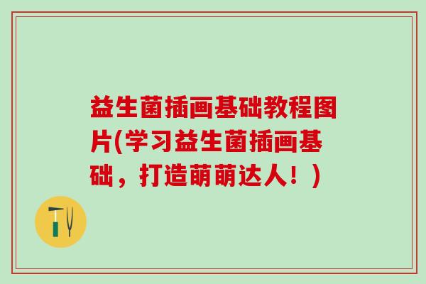 益生菌插画基础教程图片(学习益生菌插画基础，打造萌萌达人！)