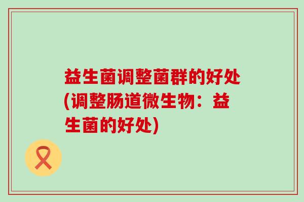 益生菌调整菌群的好处(调整肠道微生物：益生菌的好处)