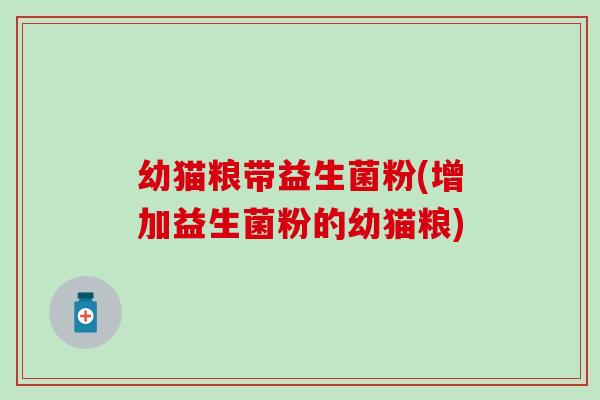 幼猫粮带益生菌粉(增加益生菌粉的幼猫粮)