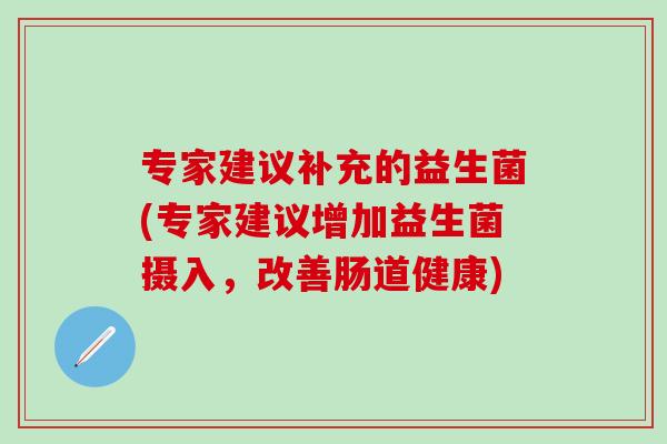 专家建议补充的益生菌(专家建议增加益生菌摄入，改善肠道健康)