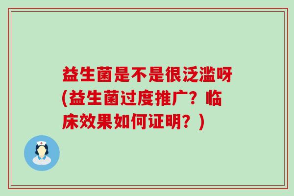 益生菌是不是很泛滥呀(益生菌过度推广？临床效果如何证明？)