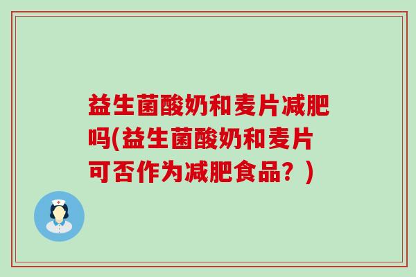 益生菌酸奶和麦片减肥吗(益生菌酸奶和麦片可否作为减肥食品？)