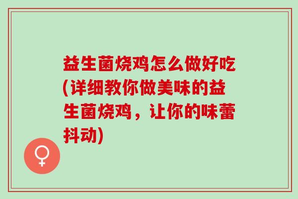 益生菌烧鸡怎么做好吃(详细教你做美味的益生菌烧鸡，让你的味蕾抖动)