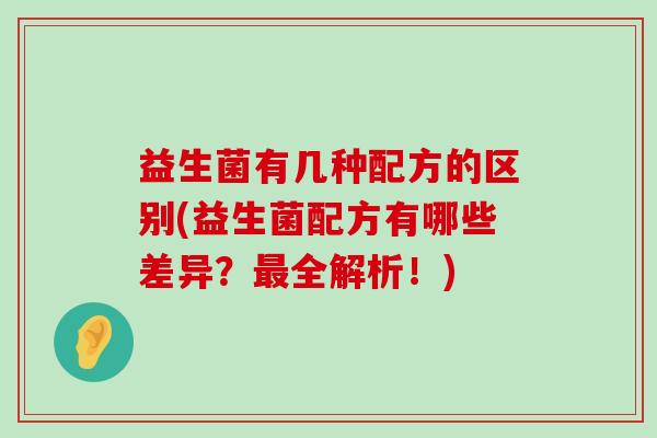 益生菌有几种配方的区别(益生菌配方有哪些差异？最全解析！)