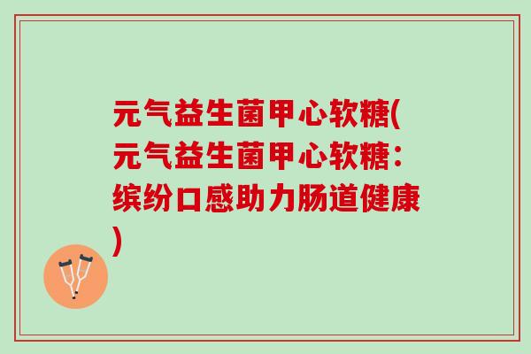 元气益生菌甲心软糖(元气益生菌甲心软糖：缤纷口感助力肠道健康)