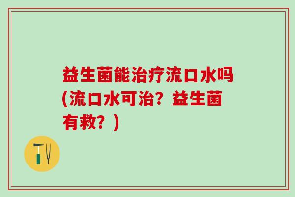 益生菌能治疗流口水吗(流口水可治？益生菌有救？)