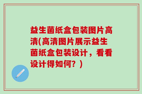 益生菌纸盒包装图片高清(高清图片展示益生菌纸盒包装设计,看看设计得如何?) 益生菌纸盒包装图片高清(高清图片展示益生菌纸盒包装设计,看看设计得如何?)