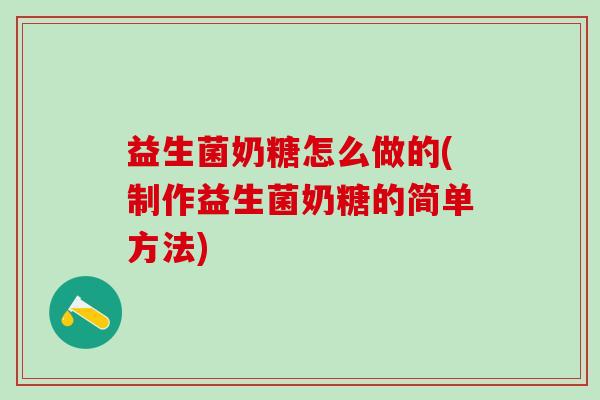 益生菌奶糖怎么做的(制作益生菌奶糖的简单方法)