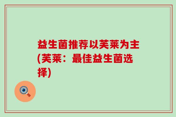 益生菌推荐以芙莱为主(芙莱：最佳益生菌选择)