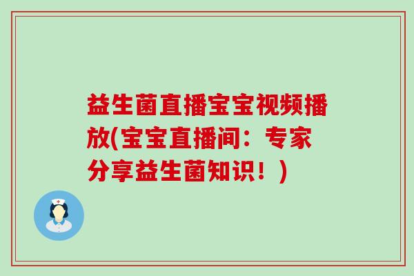 益生菌直播宝宝视频播放(宝宝直播间：专家分享益生菌知识！)