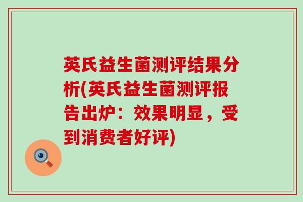 英氏益生菌测评结果分析(英氏益生菌测评报告出炉：效果明显，受到消费者好评)