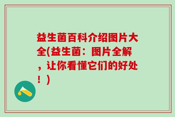 益生菌百科介绍图片大全(益生菌：图片全解，让你看懂它们的好处！)