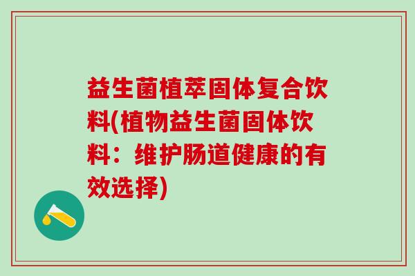 益生菌植萃固体复合饮料(植物益生菌固体饮料：维护肠道健康的有效选择)