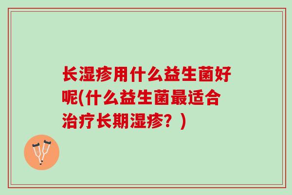 长用什么益生菌好呢(什么益生菌适合长期？)