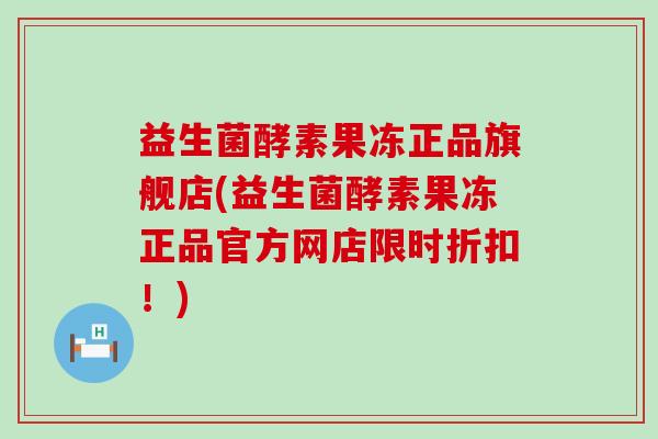 益生菌酵素果冻正品旗舰店(益生菌酵素果冻正品官方网店限时折扣！)